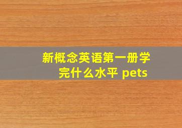 新概念英语第一册学完什么水平 pets